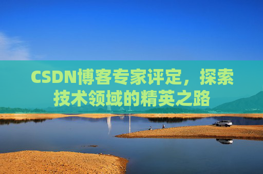 CSDN博客专家评定,探索技术领域的精英之路