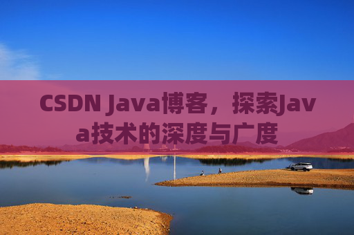 CSDN Java博客，探索Java技术的深度与广度